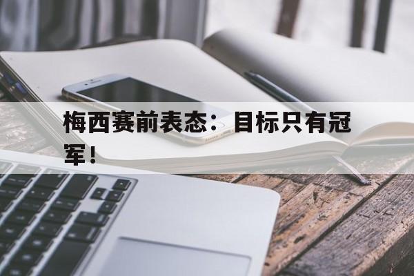 梅西赛前表态：目标只有冠军！