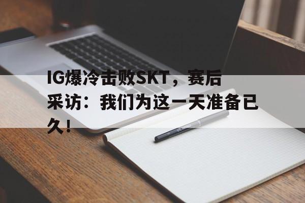 IG爆冷击败SKT，赛后采访：我们为这一天准备已久！