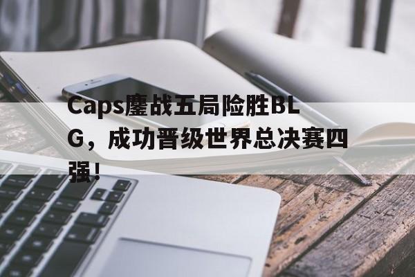 Caps鏖战五局险胜BLG，成功晋级世界总决赛四强！
