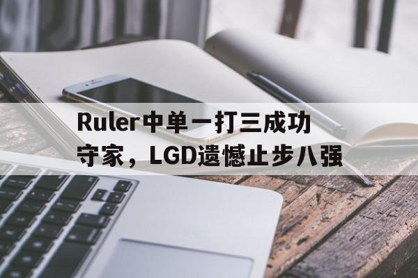 Ruler中单一打三成功守家，LGD遗憾止步八强