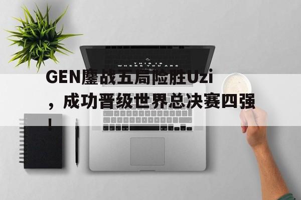 GEN鏖战五局险胜Uzi，成功晋级世界总决赛四强！