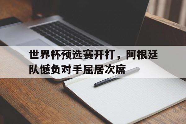 世界杯预选赛开打，阿根廷队憾负对手屈居次席