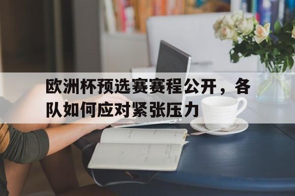 欧洲杯预选赛赛程公开，各队如何应对紧张压力