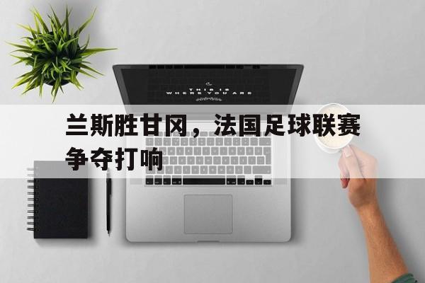兰斯胜甘冈，法国足球联赛争夺打响