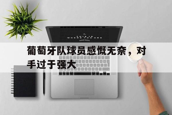 葡萄牙队球员感慨无奈，对手过于强大
