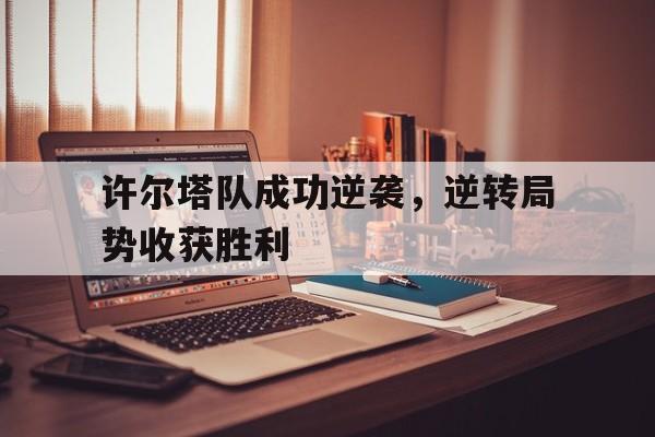 许尔塔队成功逆袭，逆转局势收获胜利