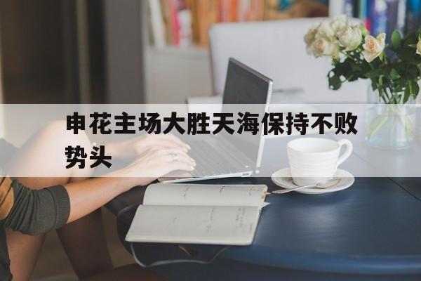 申花主场大胜天海保持不败势头